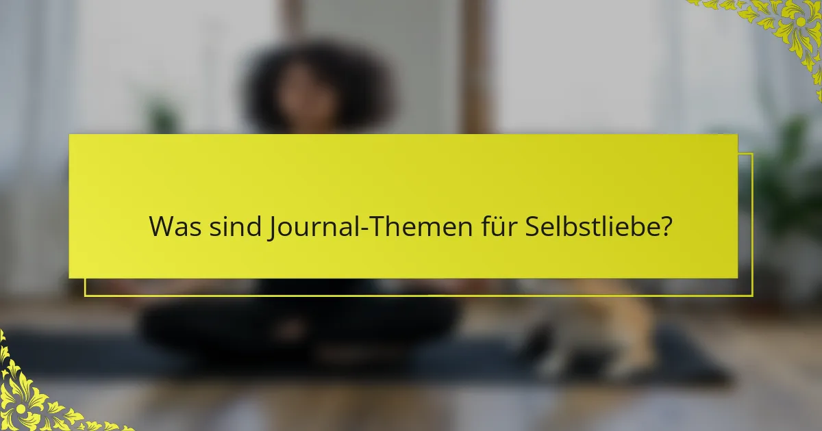 Was sind Journal-Themen für Selbstliebe?