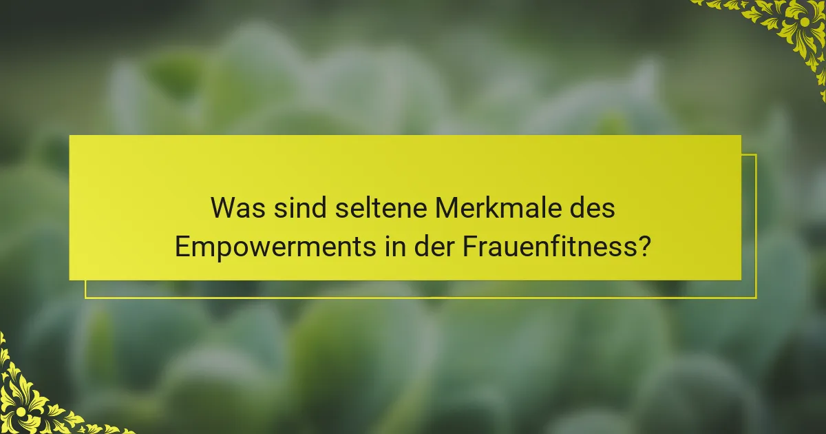 Was sind seltene Merkmale des Empowerments in der Frauenfitness?
