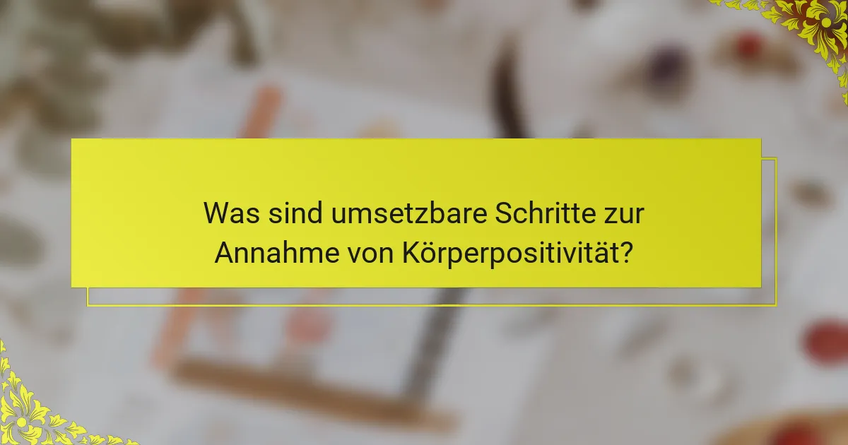 Was sind umsetzbare Schritte zur Annahme von Körperpositivität?