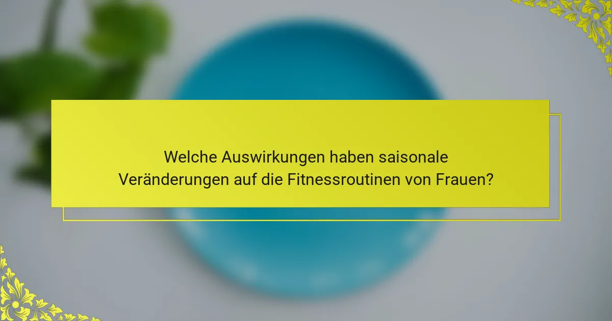 Welche Auswirkungen haben saisonale Veränderungen auf die Fitnessroutinen von Frauen?