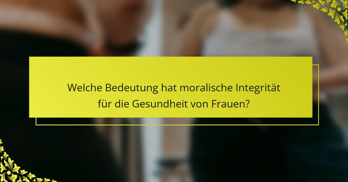 Welche Bedeutung hat moralische Integrität für die Gesundheit von Frauen?