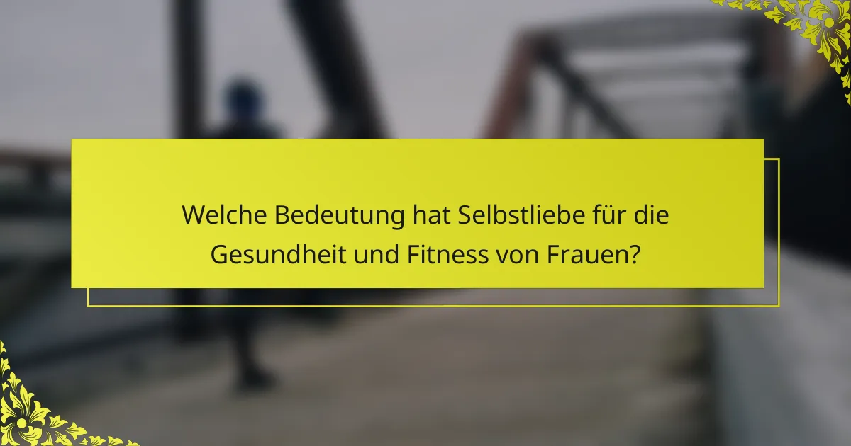 Welche Bedeutung hat Selbstliebe für die Gesundheit und Fitness von Frauen?