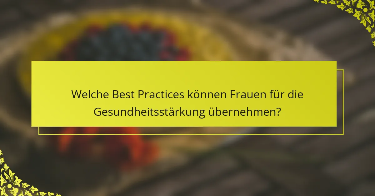 Welche Best Practices können Frauen für die Gesundheitsstärkung übernehmen?