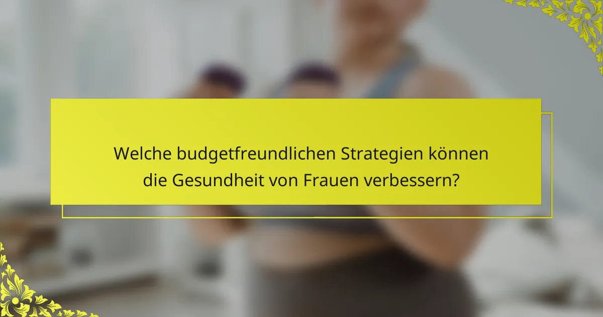 Welche budgetfreundlichen Strategien können die Gesundheit von Frauen verbessern?