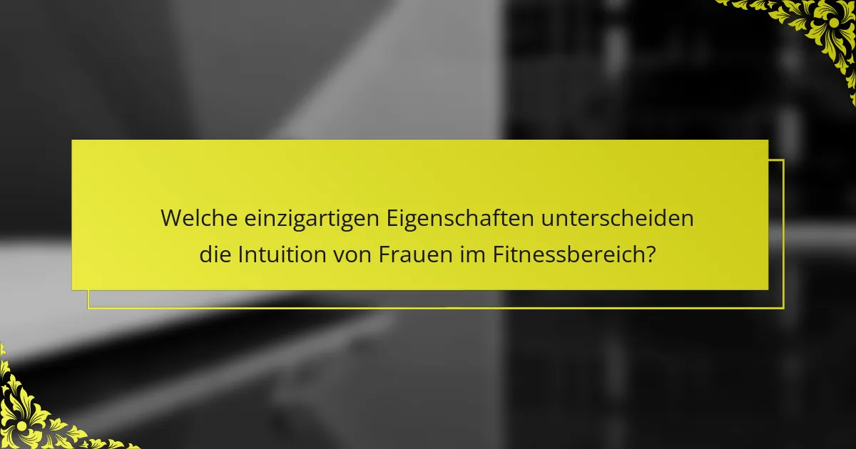 Welche einzigartigen Eigenschaften unterscheiden die Intuition von Frauen im Fitnessbereich?
