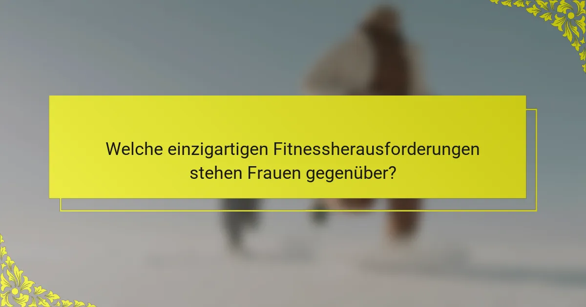 Welche einzigartigen Fitnessherausforderungen stehen Frauen gegenüber?