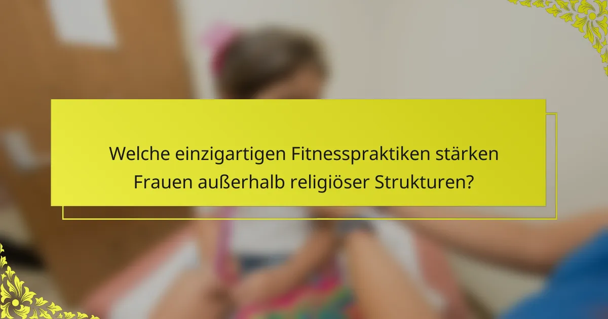 Welche einzigartigen Fitnesspraktiken stärken Frauen außerhalb religiöser Strukturen?