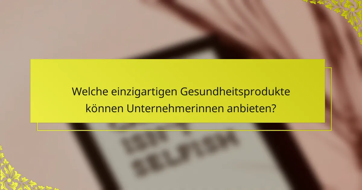 Welche einzigartigen Gesundheitsprodukte können Unternehmerinnen anbieten?