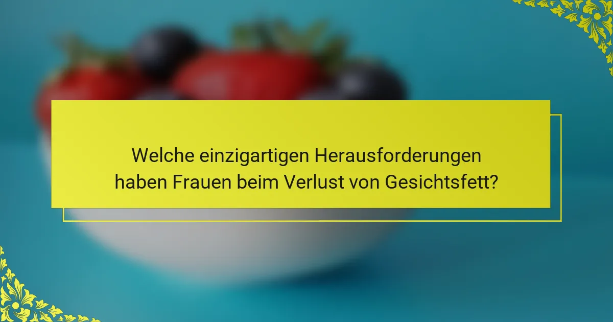 Welche einzigartigen Herausforderungen haben Frauen beim Verlust von Gesichtsfett?