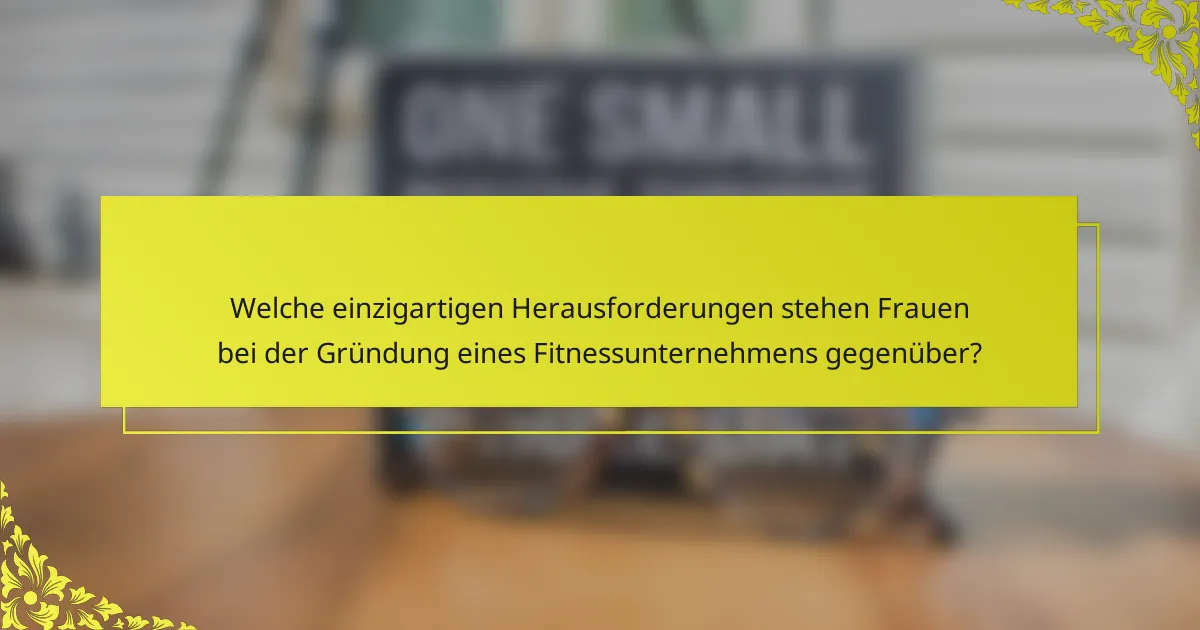 Welche einzigartigen Herausforderungen stehen Frauen bei der Gründung eines Fitnessunternehmens gegenüber?