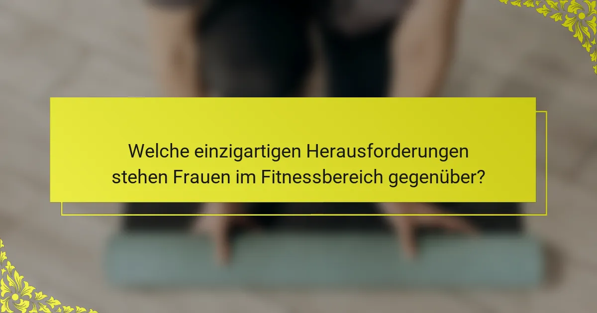 Welche einzigartigen Herausforderungen stehen Frauen im Fitnessbereich gegenüber?