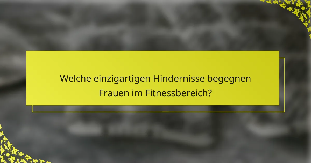 Welche einzigartigen Hindernisse begegnen Frauen im Fitnessbereich?