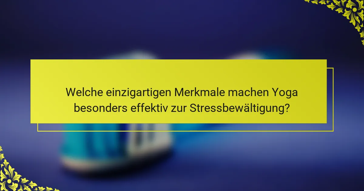 Welche einzigartigen Merkmale machen Yoga besonders effektiv zur Stressbewältigung?
