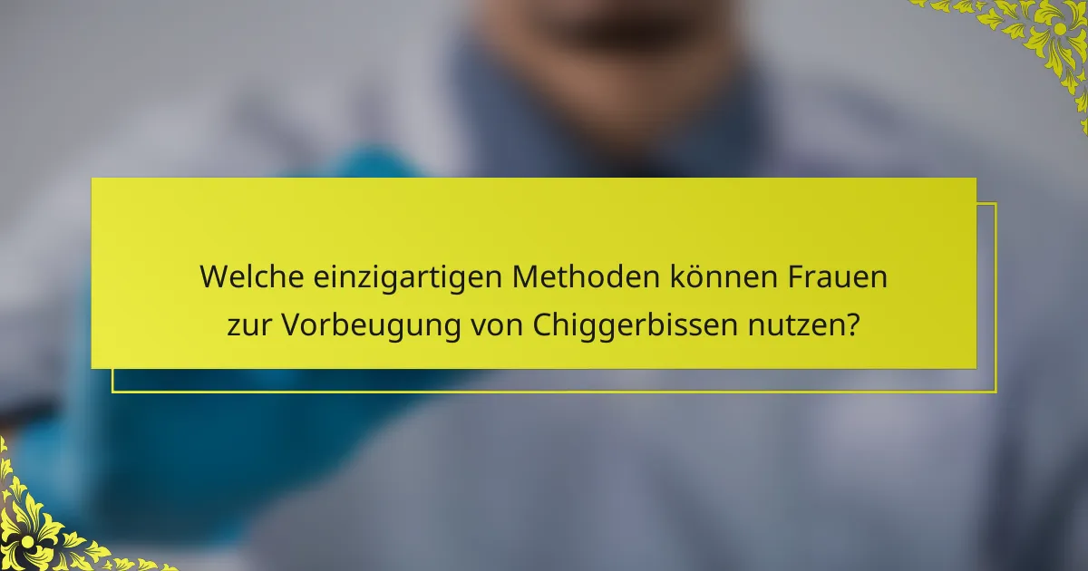 Welche einzigartigen Methoden können Frauen zur Vorbeugung von Chiggerbissen nutzen?