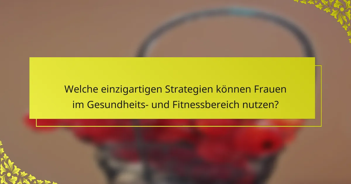 Welche einzigartigen Strategien können Frauen im Gesundheits- und Fitnessbereich nutzen?
