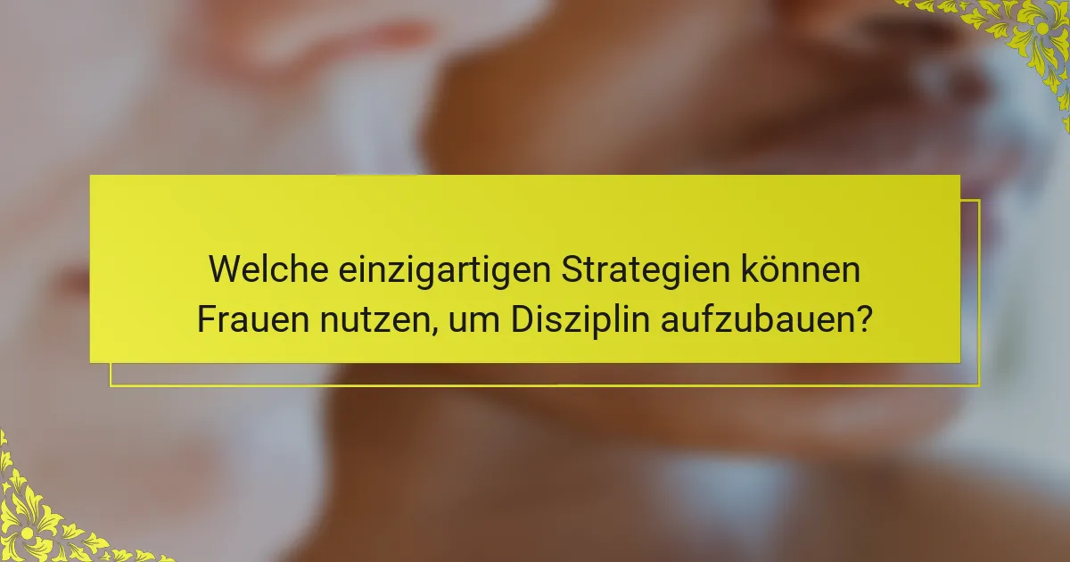 Welche einzigartigen Strategien können Frauen nutzen, um Disziplin aufzubauen?