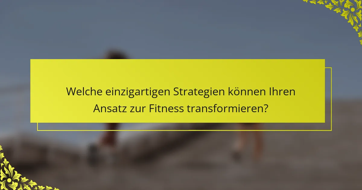 Welche einzigartigen Strategien können Ihren Ansatz zur Fitness transformieren?