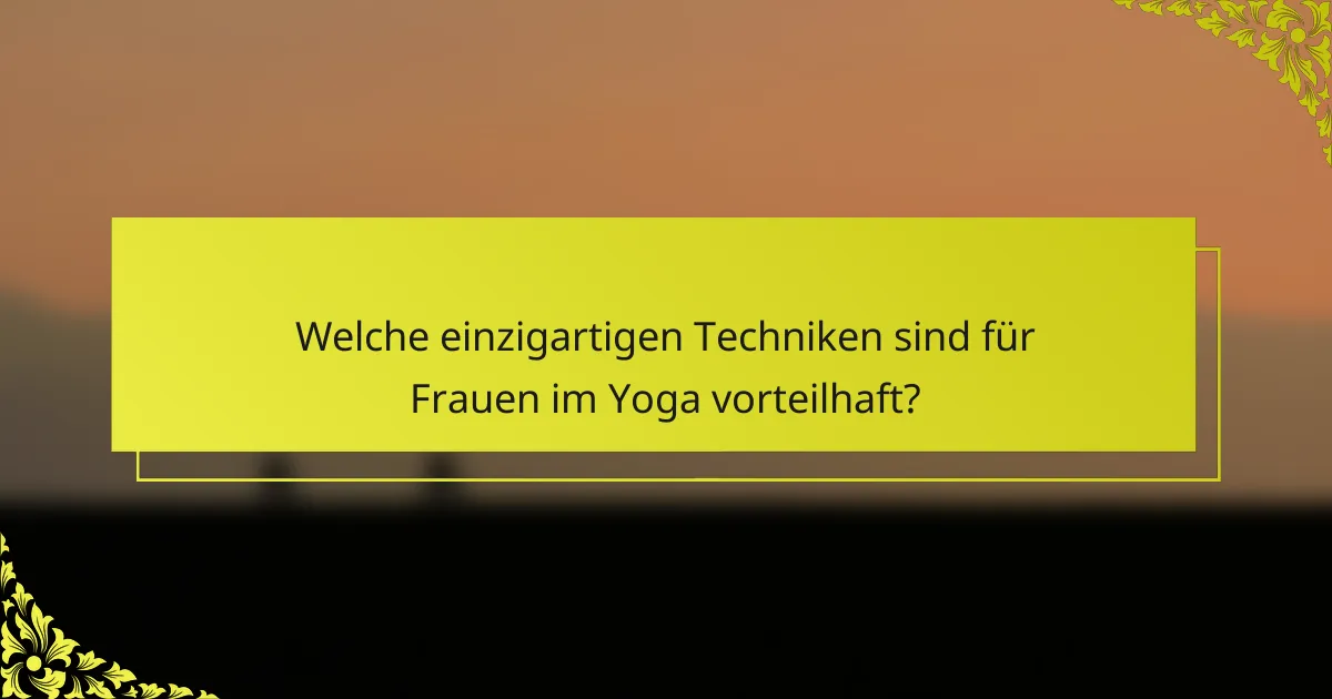 Welche einzigartigen Techniken sind für Frauen im Yoga vorteilhaft?