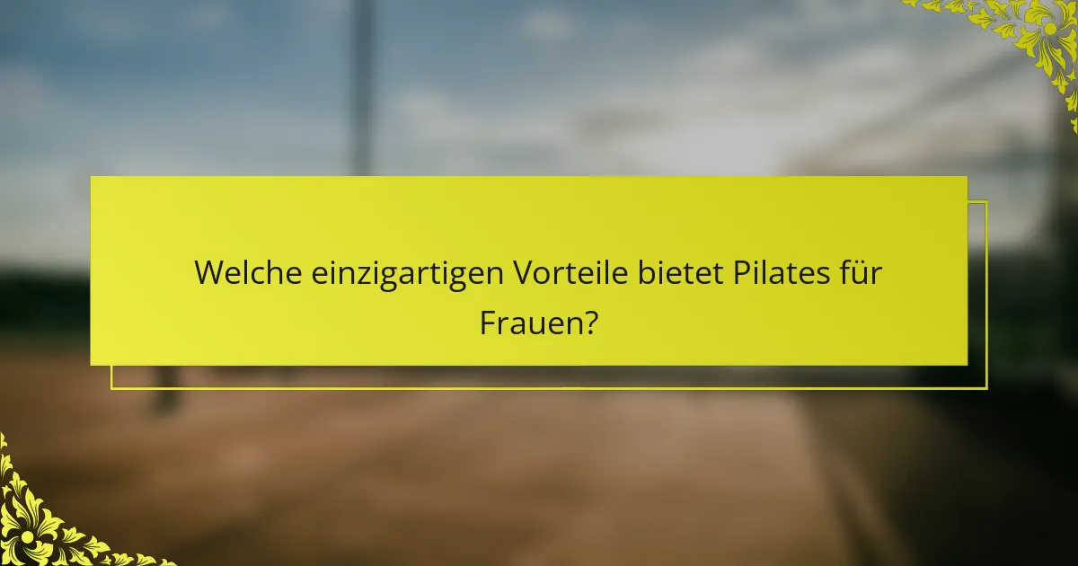 Welche einzigartigen Vorteile bietet Pilates für Frauen?