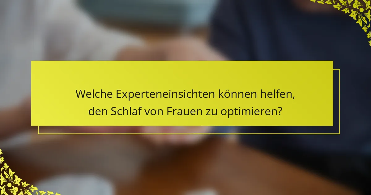 Welche Experteneinsichten können helfen, den Schlaf von Frauen zu optimieren?