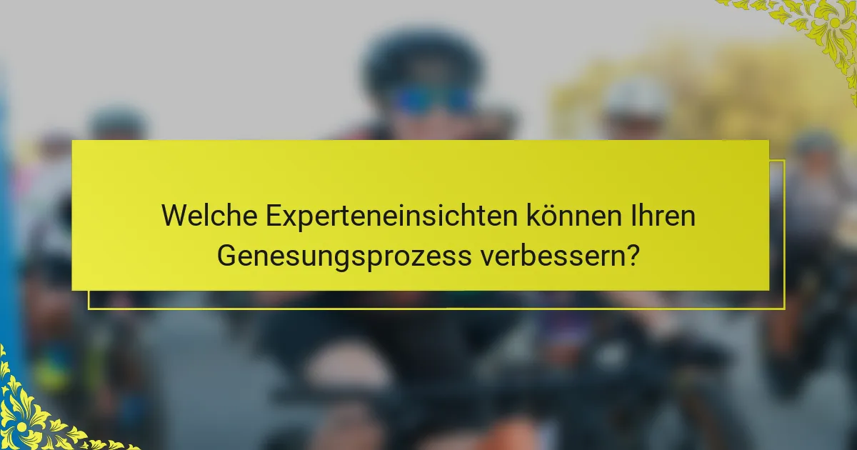 Welche Experteneinsichten können Ihren Genesungsprozess verbessern?