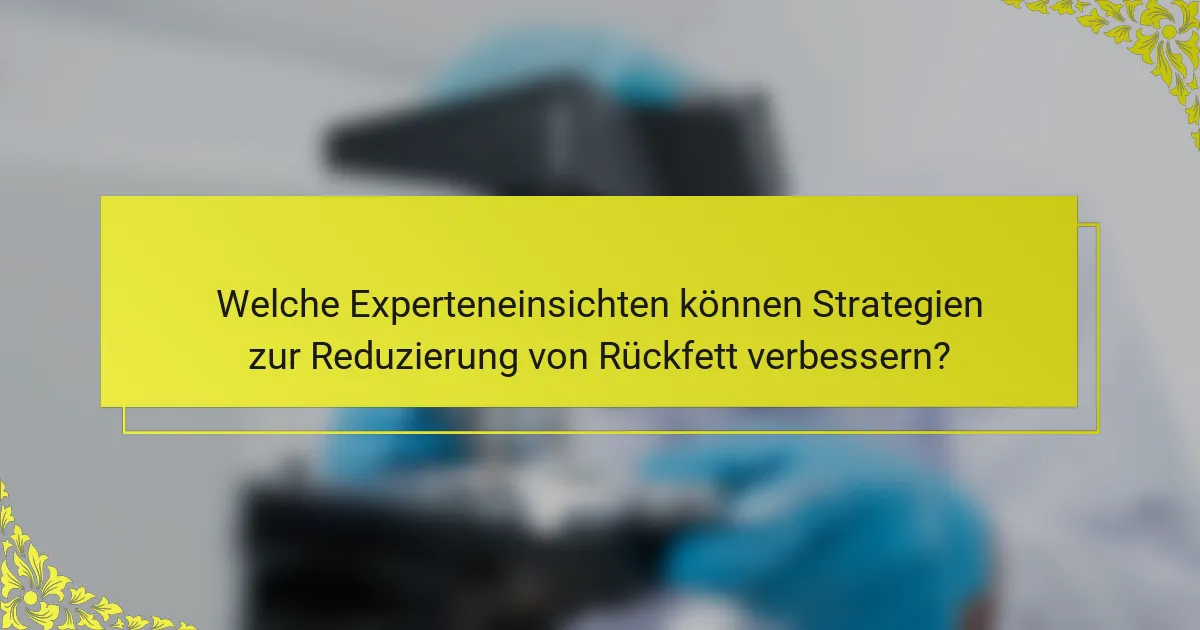 Welche Experteneinsichten können Strategien zur Reduzierung von Rückfett verbessern?