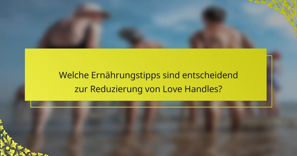 Welche Ernährungstipps sind entscheidend zur Reduzierung von Love Handles?