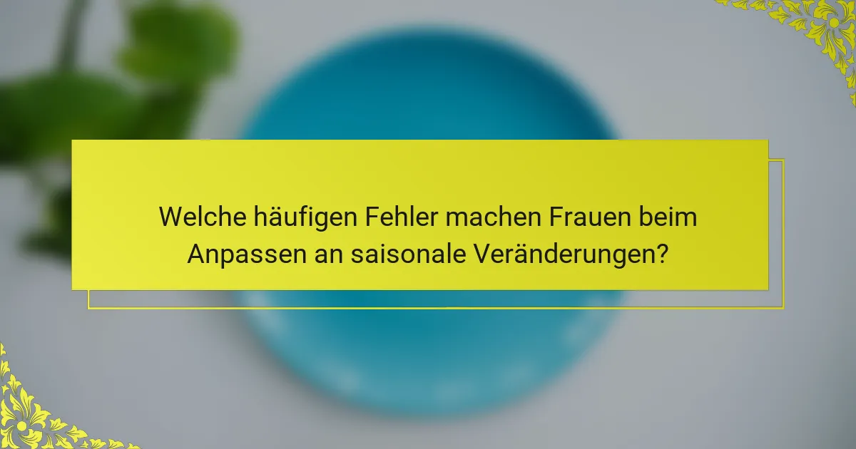 Welche häufigen Fehler machen Frauen beim Anpassen an saisonale Veränderungen?