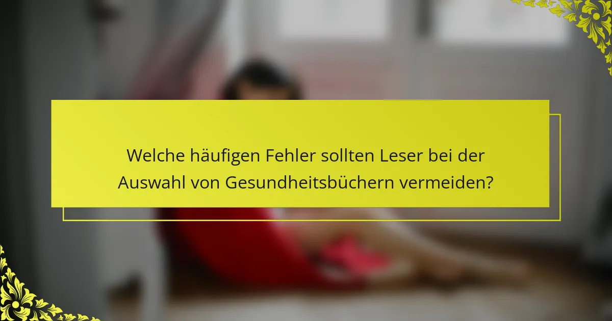 Welche häufigen Fehler sollten Leser bei der Auswahl von Gesundheitsbüchern vermeiden?