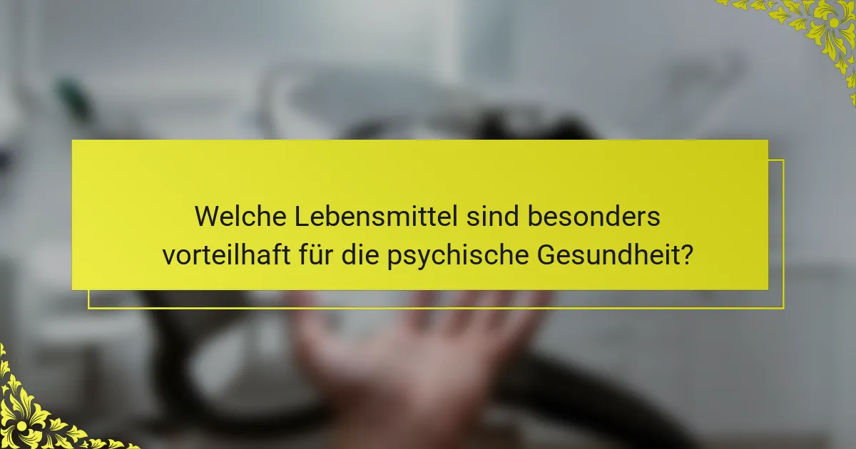 Welche Lebensmittel sind besonders vorteilhaft für die psychische Gesundheit?