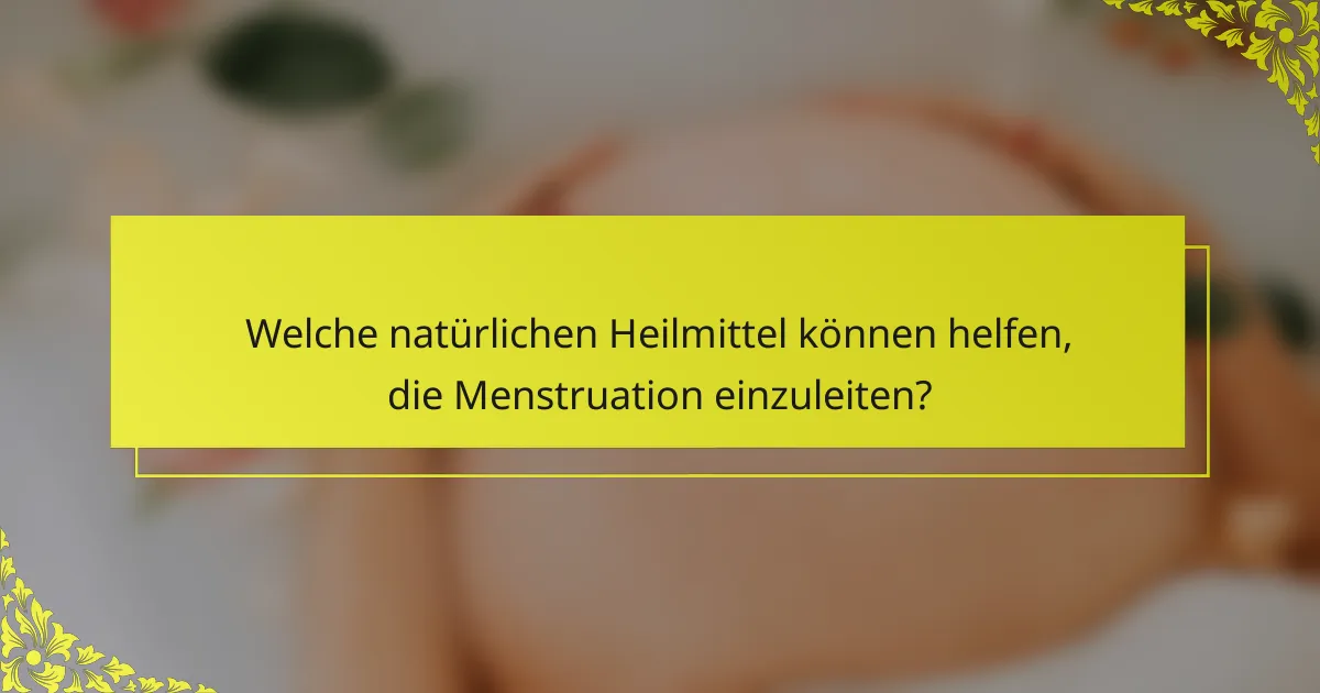 Welche natürlichen Heilmittel können helfen, die Menstruation einzuleiten?