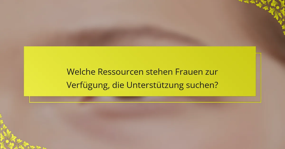 Welche Ressourcen stehen Frauen zur Verfügung, die Unterstützung suchen?