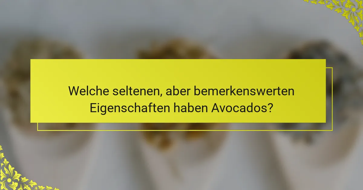 Welche seltenen, aber bemerkenswerten Eigenschaften haben Avocados?