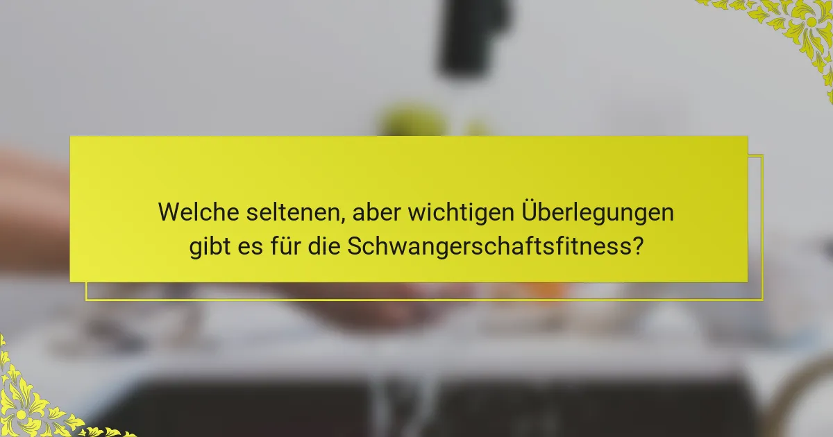 Welche seltenen, aber wichtigen Überlegungen gibt es für die Schwangerschaftsfitness?
