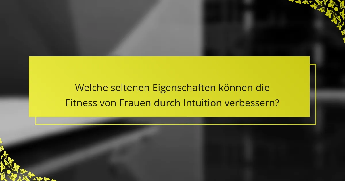 Welche seltenen Eigenschaften können die Fitness von Frauen durch Intuition verbessern?