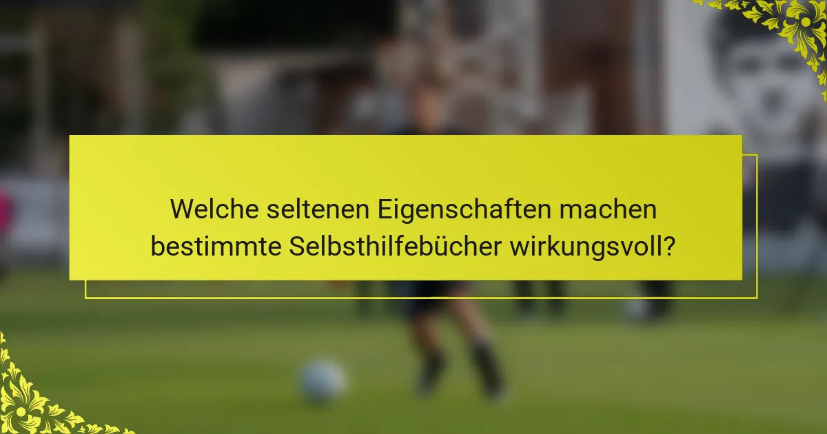 Welche seltenen Eigenschaften machen bestimmte Selbsthilfebücher wirkungsvoll?