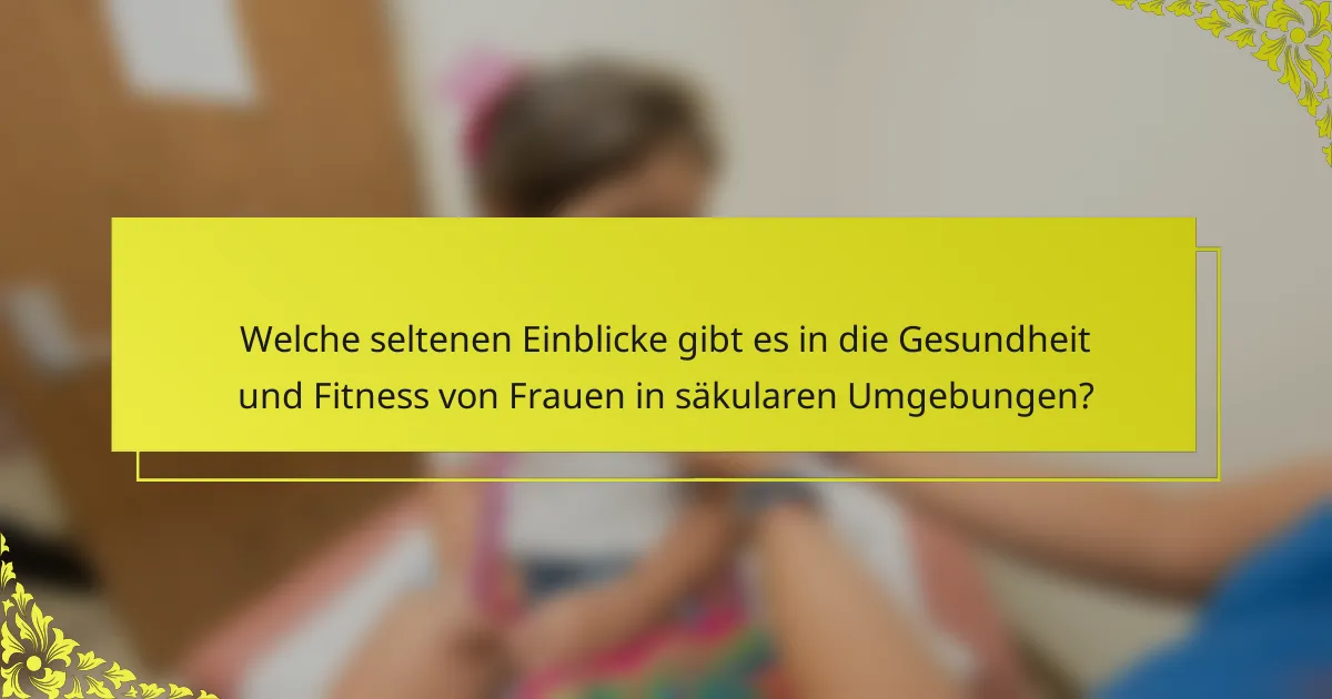 Welche seltenen Einblicke gibt es in die Gesundheit und Fitness von Frauen in säkularen Umgebungen?