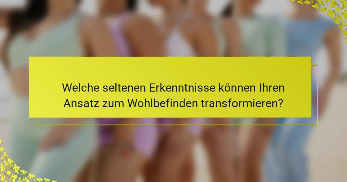 Welche seltenen Erkenntnisse können Ihren Ansatz zum Wohlbefinden transformieren?