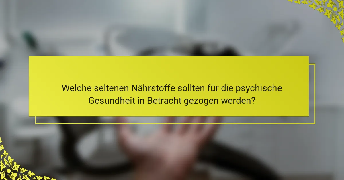 Welche seltenen Nährstoffe sollten für die psychische Gesundheit in Betracht gezogen werden?