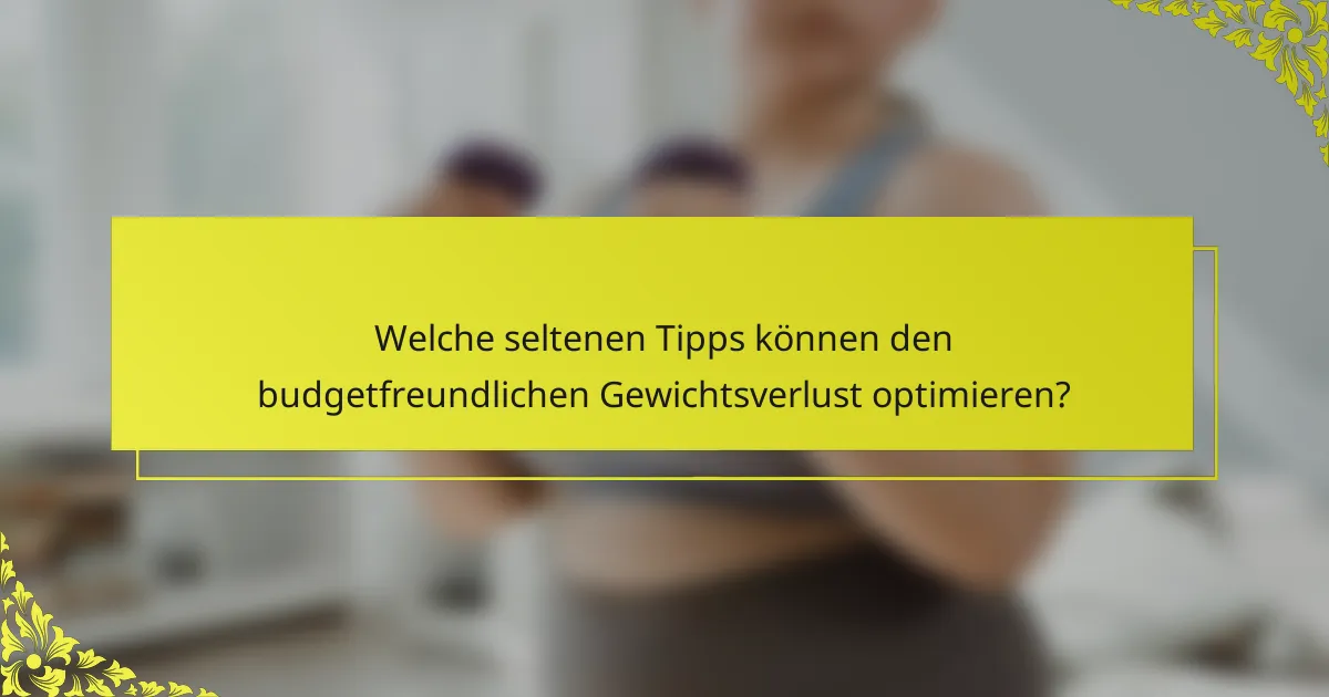 Welche seltenen Tipps können den budgetfreundlichen Gewichtsverlust optimieren?