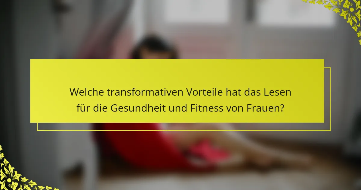 Welche transformativen Vorteile hat das Lesen für die Gesundheit und Fitness von Frauen?