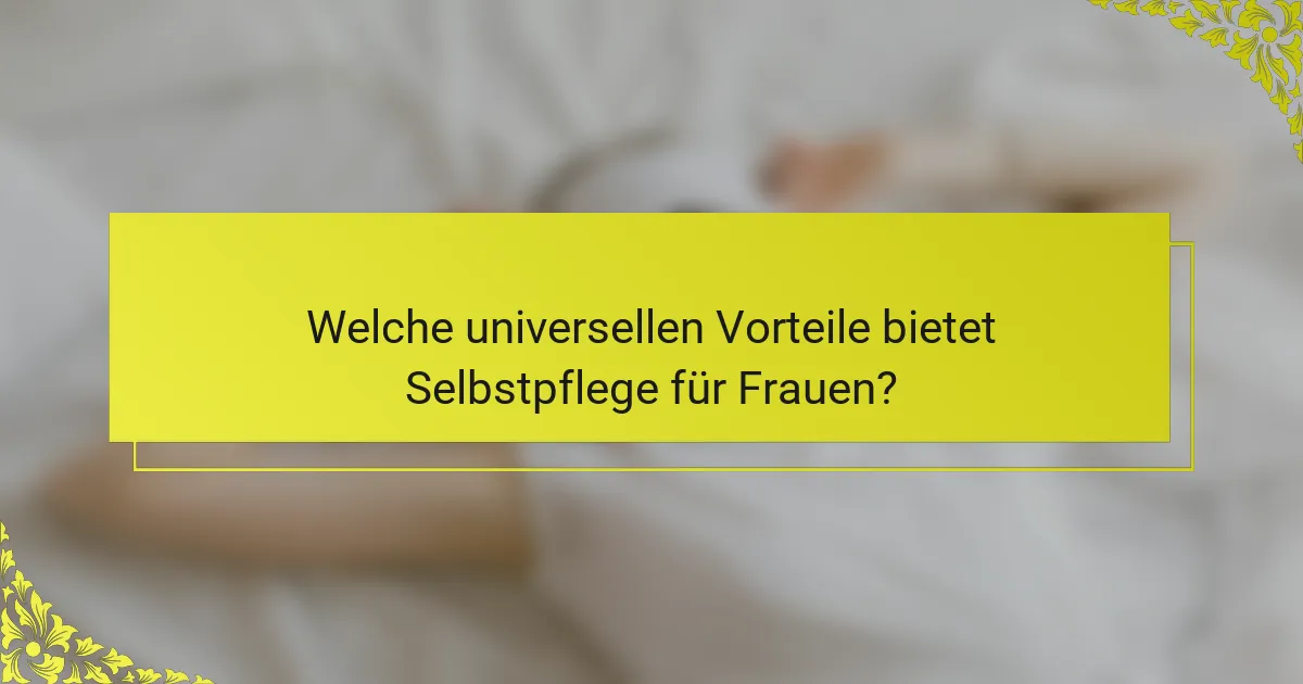 Welche universellen Vorteile bietet Selbstpflege für Frauen?