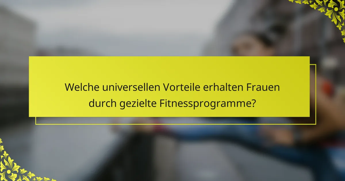 Welche universellen Vorteile erhalten Frauen durch gezielte Fitnessprogramme?
