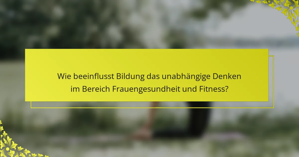Wie beeinflusst Bildung das unabhängige Denken im Bereich Frauengesundheit und Fitness?