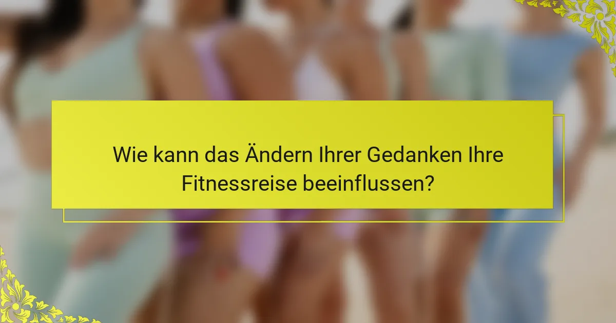 Wie kann das Ändern Ihrer Gedanken Ihre Fitnessreise beeinflussen?