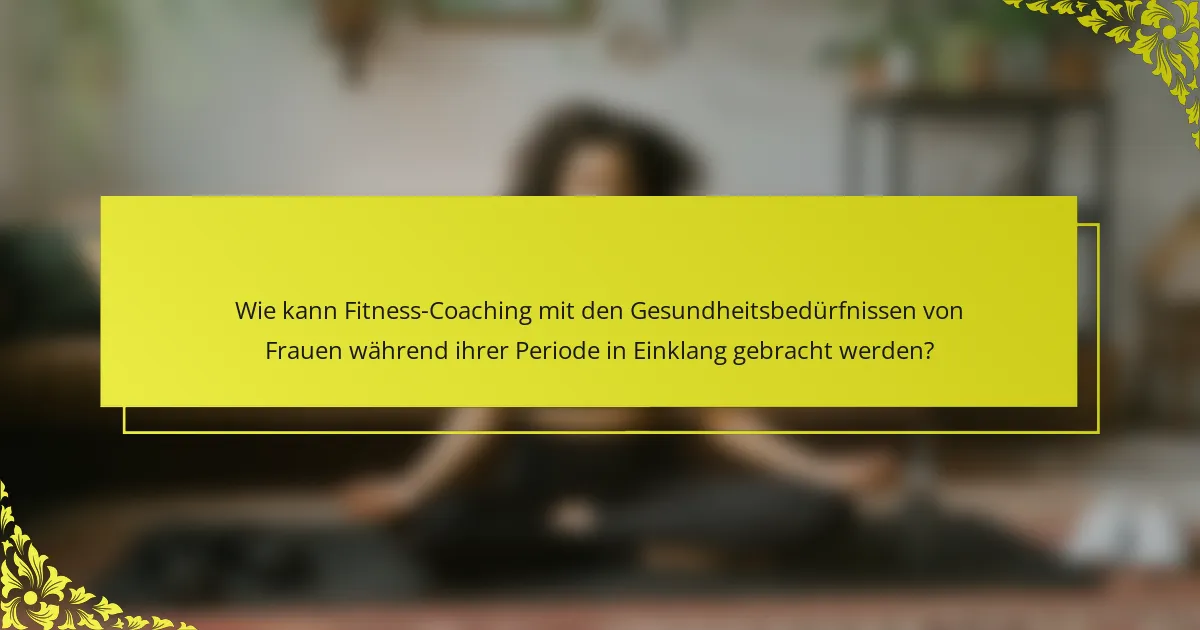 Wie kann Fitness-Coaching mit den Gesundheitsbedürfnissen von Frauen während ihrer Periode in Einklang gebracht werden?