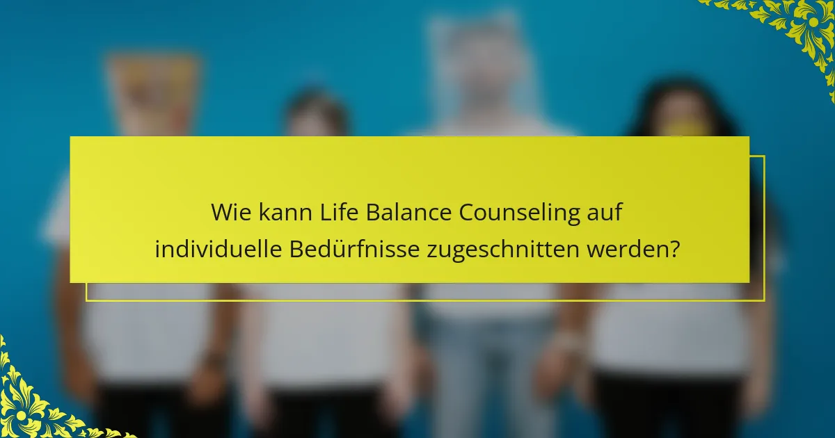 Wie kann Life Balance Counseling auf individuelle Bedürfnisse zugeschnitten werden?