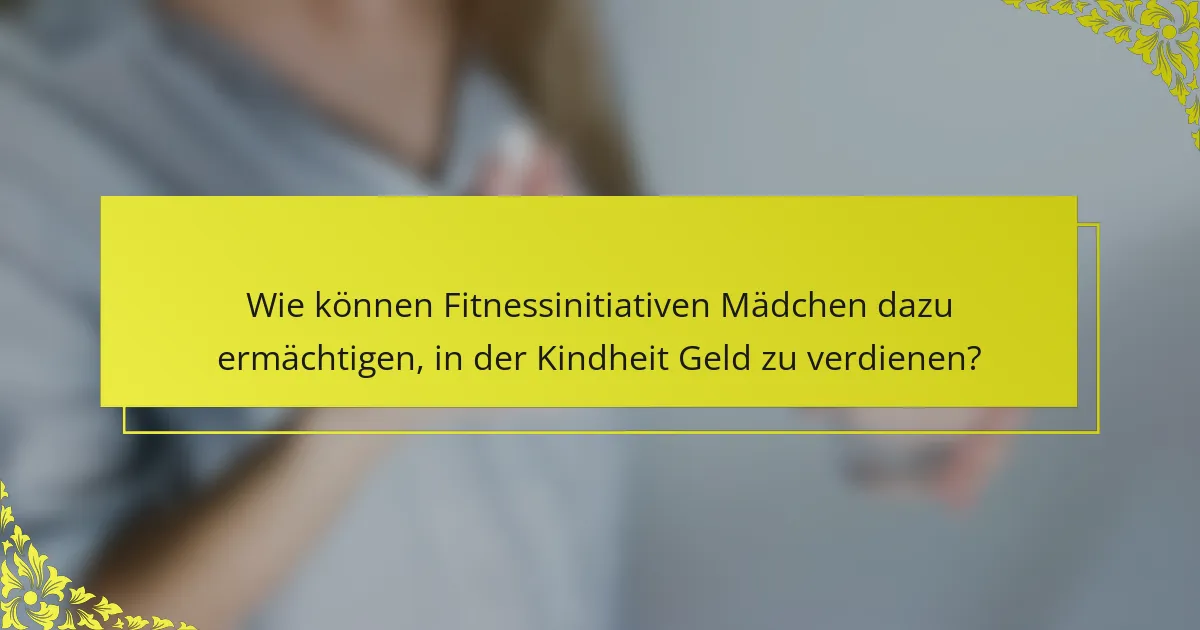 Wie können Fitnessinitiativen Mädchen dazu ermächtigen, in der Kindheit Geld zu verdienen?
