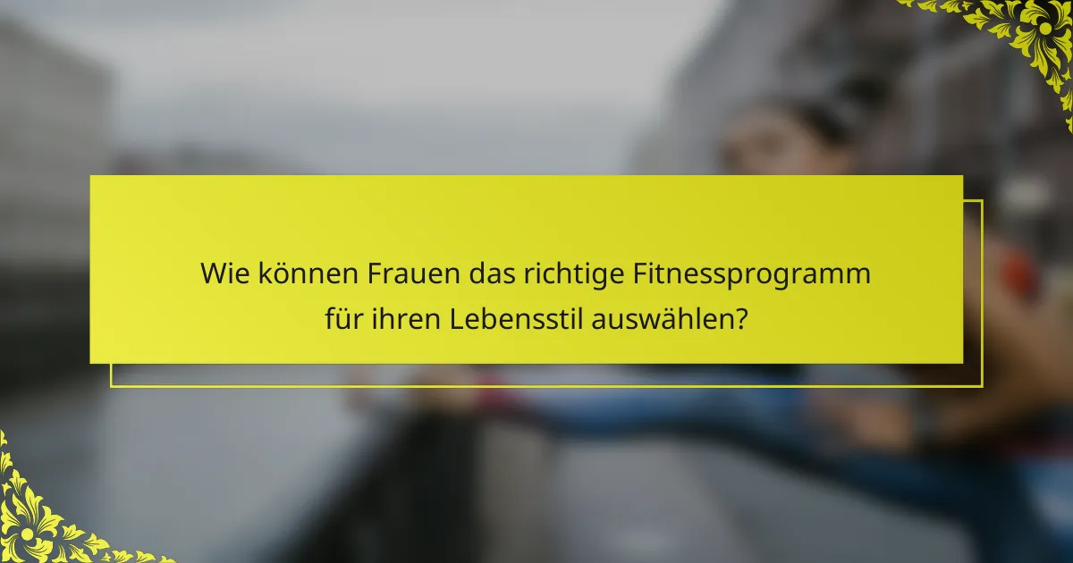 Wie können Frauen das richtige Fitnessprogramm für ihren Lebensstil auswählen?