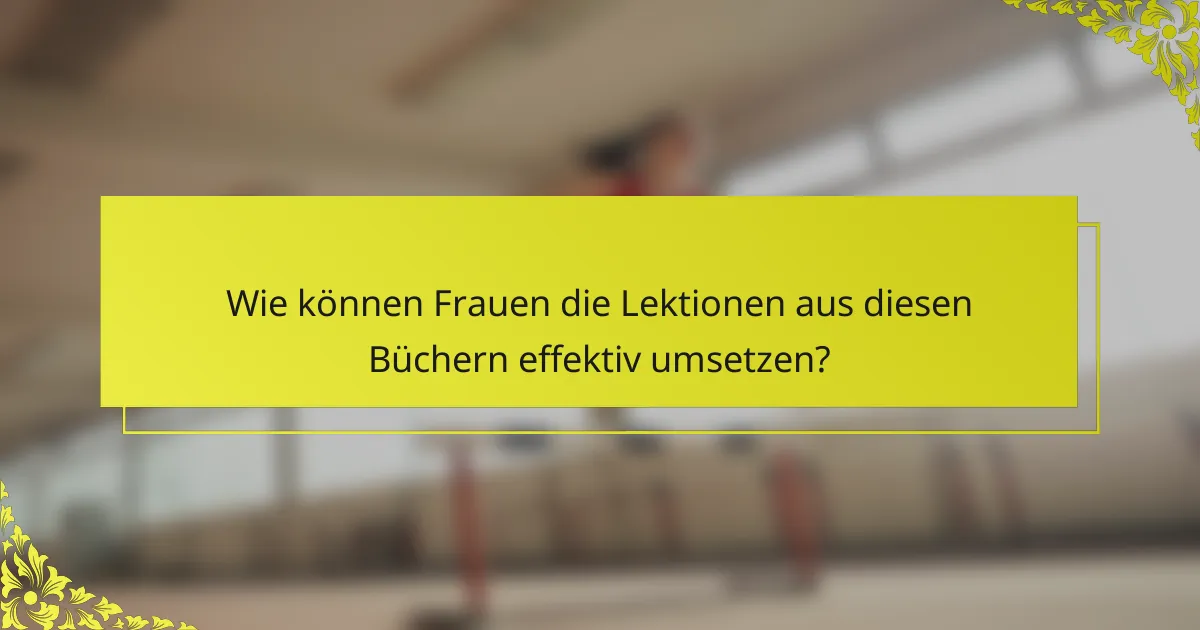 Wie können Frauen die Lektionen aus diesen Büchern effektiv umsetzen?
